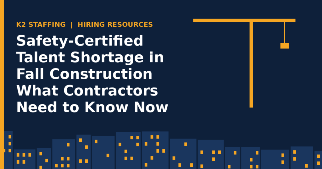 K2 Staffing graphic: Safety-Certified Talent Shortage in Fall Construction What Contractors Need to Know Now